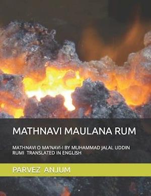 MATHNAVI MAULANA RUM: MATHNAVI O MA'NAVI-I BY MUHAMMAD JALAL UDDIN RUMI TRANSLATED IN ENGLISH