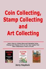 Coin Collecting, Stamp Collecting and Art Collecting: Learn How to Collect Rare and Valuable Coins, Stamps and Pieces of Art so You Can Create Your Ow