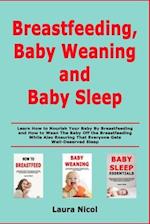 Breastfeeding, Baby Weaning and Baby Sleep: Learn How to Nourish Your Baby By Breastfeeding and How to Wean The Baby Off the Breastfeeding While Also 