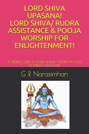 LORD SHIVA UPASANA! LORD SHIVA/ RUDRA ASSISTANCE & POOJA WORSHIP FOR ENLIGHTENMENT!: A SIMPLE GUIDE TO LORD SHIVA/ RUDRA POOJA & RUDRA HOMAM!