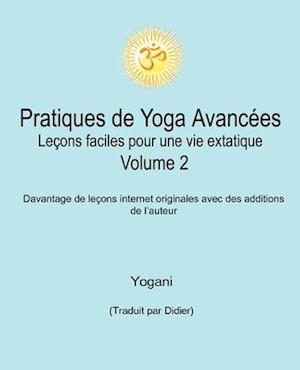 Pratiques de Yoga Avancées - Leçons faciles pour une vie extatique Volume 2