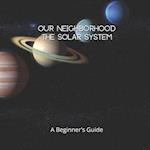 Our Neighborhood The Solar System: A Beginner's Guide to the Solar System for kids and space lovers! 