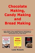 Chocolate Making, Candy Making and Bread Making: Learn About Tools, Ingredients and Techniques to Make Delicious Chocolate, Candy and Bread From the C