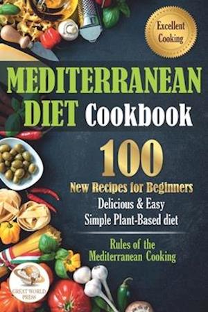 Mediterranean Diet Cookbook: 100 New Recipes for Beginners. Delicious & Easy Simple Plant-Based Diet