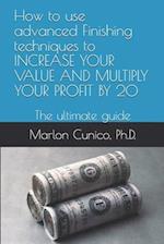 How to use advanced Finishing techniques to INCREASE YOUR VALUE AND MULTIPLY YOUR PROFIT BY 20