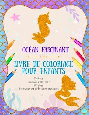 Océan Fascinant - Livre de coloriage pour enfants - Sirènes, Licornes de mer, Pirates, Poissons et créatures marines