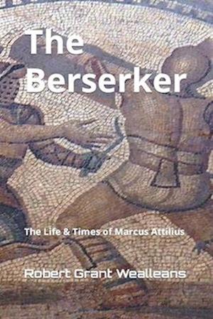 The Berserker: The Life & Times of Marcus Attilius