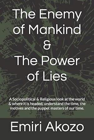 The Enemy of Mankind & The Power of Lies: A Sociopolitical & Religious look at the world & where it is headed, understand the time, the motives and th