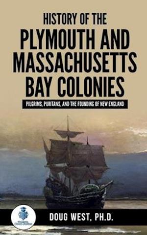 History of the Plymouth and Massachusetts Bay Colonies: Pilgrims, Puritans, and the Founding of New England