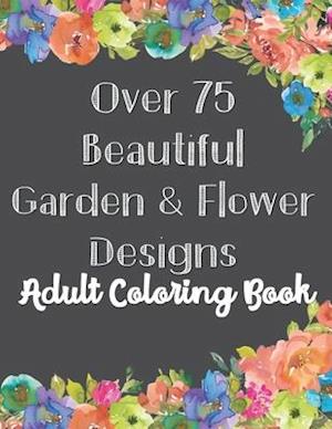 Over 75 Beautiful Garden & Flower Designs Adult Coloring Book