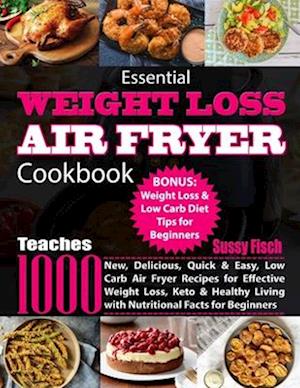 Essential Weight Loss Air Fryer Cookbook: Teaches 1000 New, Delicious, Quick & Easy, Low Carb Air Fryer Recipes for Effective Weight Loss, Keto & Heal