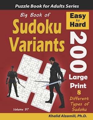 Big Book of Sudoku Variants: 200 Easy to Hard Large Print Puzzles :: 8 Different Types of Sudoku (Samurai Sudoku, Jigsaw Samurai Sudoku, Samurai Sudok