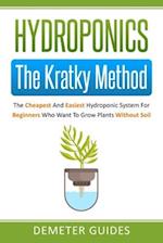 Hydroponics: The Kratky Method: The Cheapest And Easiest Hydroponic System For Beginners Who Want To Grow Plants Without Soil 