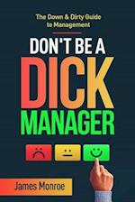 Don't Be a Dick Manager: The Down & Dirty Guide to Management 