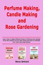 Perfume Making, Candle Making and Rose Gardening: Learn How to Make Different Kinds of Perfume and Candles From the Comfort of Your Own Home and How t
