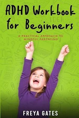 ADHD Workbook for Beginners: A Practical Approach to Mindful Parenting