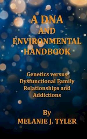 A DNA AND ENVIRONMENTAL HANDBOOK - Genetics Versus Dysfunctional Family Relationships and Addictions