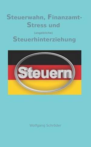 Steuerwahn, Finanzamt-Stress und (angebliche) Steuerhinterziehung.