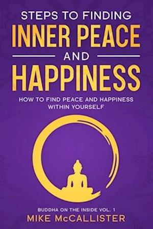 Steps to Finding Inner Peace and Happiness: How to Find Peace and Happiness Within Yourself