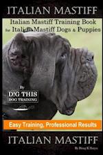 Italian Mastiff, Italian Mastiff Training Book for Italian Mastiff Dogs & Puppies, By D!G THIS DOG Training, Easy Training, Professional Results, Ital