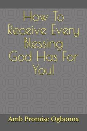 How To Receive Every Blessing God Has For You!