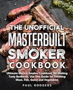 The Unofficial Masterbuilt Smoker Cookbook: Ultimate Electric Smoker Cookbook for Making Tasty Barbecue, Use This Guide for Smoking Meat, Fish, Game a