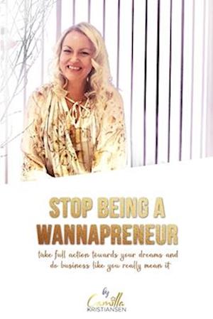 Stop being a "wannapreneur"!: Take full action towards your dreams and do business like you really mean it