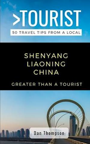 GREATER THAN A TOURIST- SHENYANG LIAONING CHINA: 50 Travel Tips from a Local