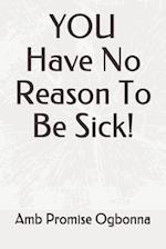 YOU Have No Reason To Be Sick!