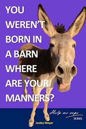 You weren't born in a barn, where are your manners?