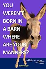 You weren't born in a barn, where are your manners?