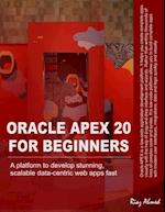 Oracle APEX 20 For Beginners: A platform to develop stunning, scalable data-centric web apps fast 