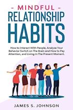 Mindful Relationship Habits: How to Interact With People, Analyze Your Behavior Switch on The Brain and How to Pay Attention, and Living In The Presen