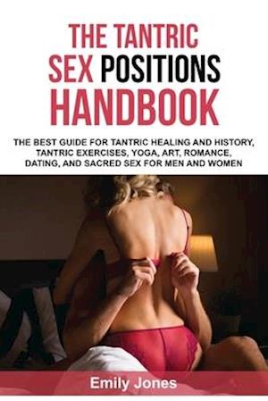THE TANTRIC SEX HANDBOOK: THE BEST GUIDE FOR TANTRIC HEALING AND HISTORY, TANTRIC EXERCISES, YOGA, ART, ROMANCE, DATING, AND SACRED SEX POSITIONS FOR