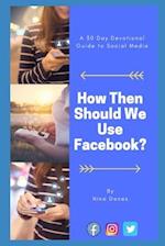 How Then Should We Use Facebook?