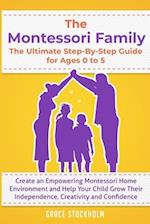 THE MONTESSORI FAMILY, THE ULTIMATE STEP-BY-STEP GUIDE FOR AGES 0 TO 5 Create an Empowering Montessori Home Environment and Help Your Child Grow Their