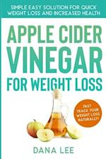 Apple Cider Vinegar For Weight Loss: Simple Easy Solution For Quick Weight Loss and Increased Health 