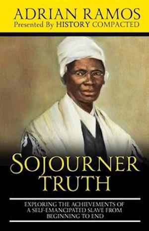 Sojourner Truth: Exploring the Achievements of a Self-Emancipated Slave from Beginning to End