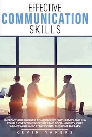 Effective communication skills: Improve Your Business Relationships, With Family And In A Couple. Overcome Insecurity And Social Anxiety, Cure Shyness