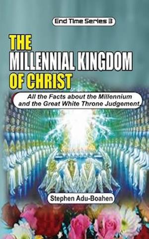 The Millennial Kingdom of Christ : All the Facts about the Millennium and the Great White Throne Judgement