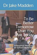 To Be Better Tomorrow Than You are Today: A Personal Viewpoint on School Leadership 