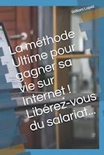 La méthode Ultime pour gagner sa vie sur Internet ! Libérez-vous du salariat...