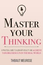 Master Your Thinking: A Practical Guide to Align Yourself with Reality and Achieve Tangible Results in the Real World 