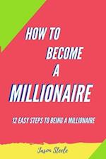 How To Become A Millionaire: 12 Easy steps to being a Millionaire 