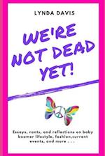 We're Not Dead Yet!: Essays, rants, and reflections of an opinionated baby boomer on lifestyle, fashion, current events, and more . . . 