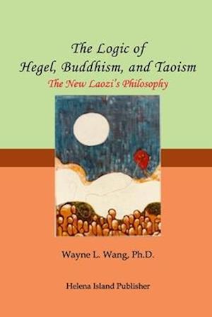 The Logic of Hegel, Buddhism, and Taoism: A Common Principle to Connect the World