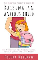 The Empathic Parent's Guide to Raising an Anxious Child: How to Help Your Kids Overcome Shyness, Worry, Separation and Social Anxiety 