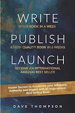 WRITE. PUBLISH. LAUNCH: Insider Secrets to Accelerate Your Influence, Authority, and Impact with an Inspirational Book 
