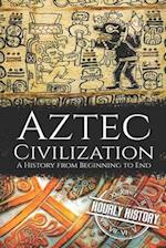 Aztec Civilization: A History from Beginning to End 