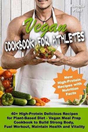 Vegan Cookbook for Athletes 40+ High-Protein Delicious Recipes for Plant-Based Diet - Vegan Meal Prep Cookbook to Build Strong Body, Fuel Workout, Mai